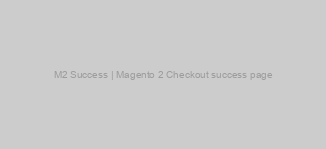 M2 Success | Magento 2 Checkout success page